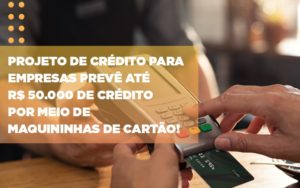 Projeto De Credito Para Empresas Preve Ate R 50 000 De Credito Por Meio De Maquininhas De Carta - Contabilidade no Mandaqui - SP | Inova Contabilidade